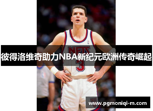 彼得洛维奇助力NBA新纪元欧洲传奇崛起