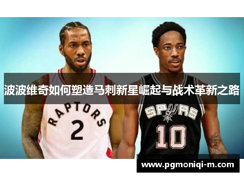 波波维奇如何塑造马刺新星崛起与战术革新之路