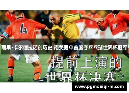 雨果·卡尔德拉诺创历史 南美男单首度夺乒乓球世界杯冠军