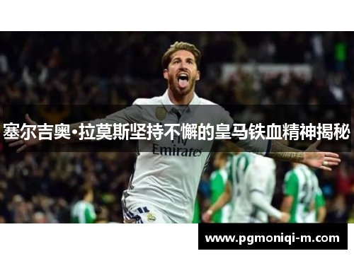 塞尔吉奥·拉莫斯坚持不懈的皇马铁血精神揭秘