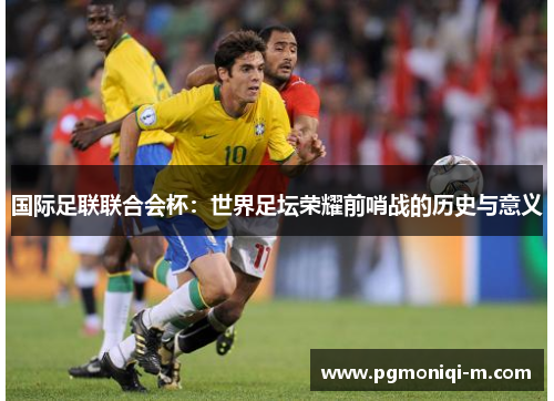 国际足联联合会杯：世界足坛荣耀前哨战的历史与意义