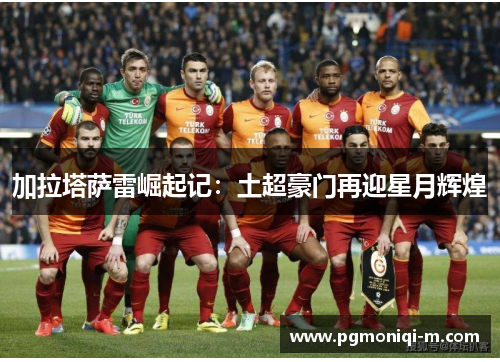 加拉塔萨雷崛起记：土超豪门再迎星月辉煌