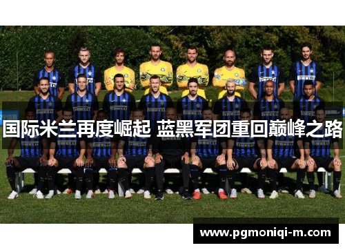 国际米兰再度崛起 蓝黑军团重回巅峰之路
