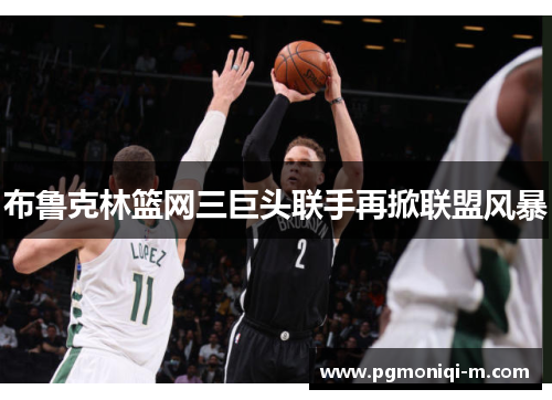 布鲁克林篮网三巨头联手再掀联盟风暴