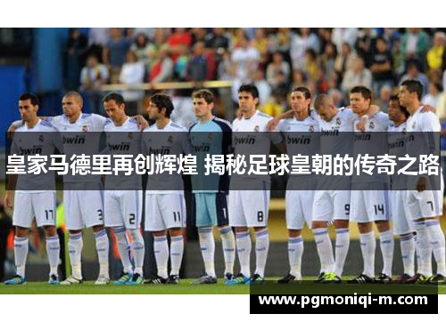 皇家马德里再创辉煌 揭秘足球皇朝的传奇之路
