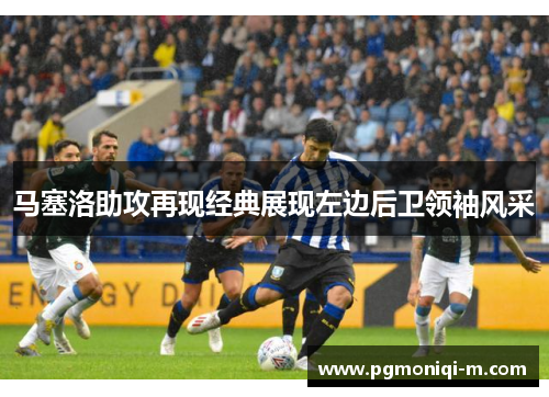 马塞洛助攻再现经典展现左边后卫领袖风采