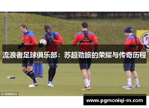 流浪者足球俱乐部：苏超劲旅的荣耀与传奇历程