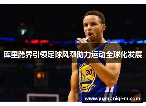 库里跨界引领足球风潮助力运动全球化发展