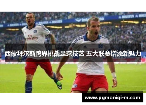 西蒙拜尔斯跨界挑战足球技艺 五大联赛增添新魅力