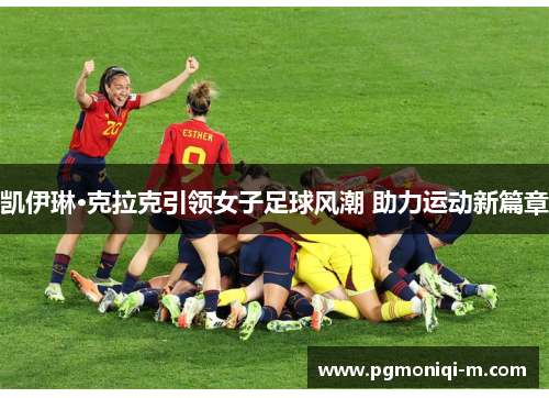 凯伊琳·克拉克引领女子足球风潮 助力运动新篇章