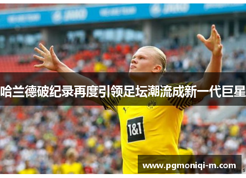 哈兰德破纪录再度引领足坛潮流成新一代巨星