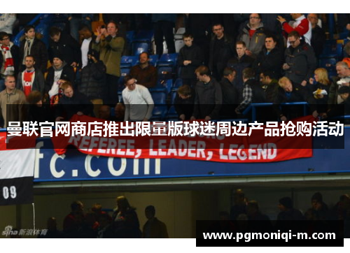 曼联官网商店推出限量版球迷周边产品抢购活动