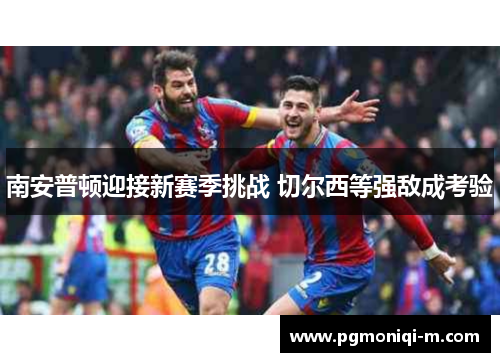 南安普顿迎接新赛季挑战 切尔西等强敌成考验