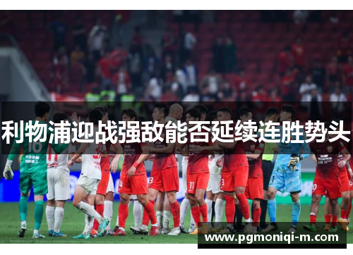 利物浦迎战强敌能否延续连胜势头