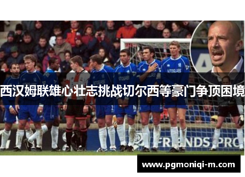 西汉姆联雄心壮志挑战切尔西等豪门争顶困境