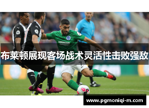 布莱顿展现客场战术灵活性击败强敌