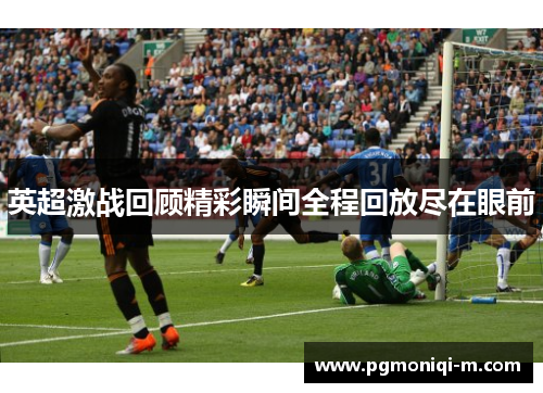 英超激战回顾精彩瞬间全程回放尽在眼前