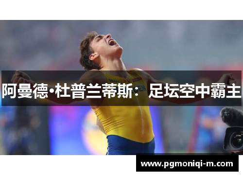 阿曼德·杜普兰蒂斯：足坛空中霸主