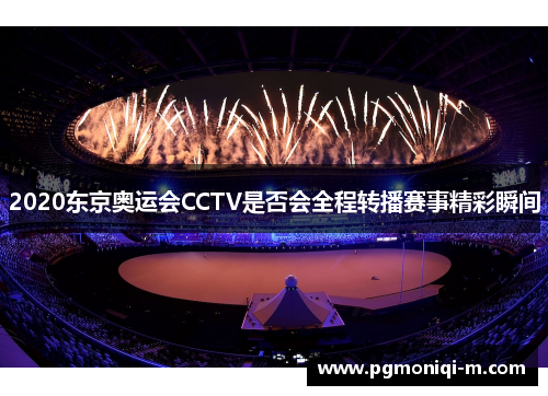 2020东京奥运会CCTV是否会全程转播赛事精彩瞬间