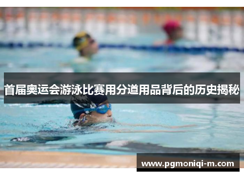 首届奥运会游泳比赛用分道用品背后的历史揭秘
